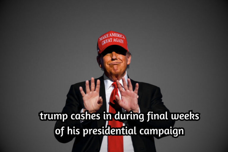 trump cashes in during final weeks of his presidential campaign